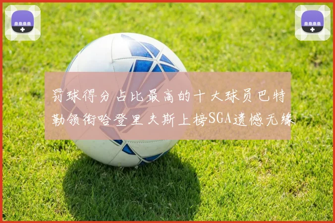 罚球得分占比最高的十大球员巴特勒领衔哈登里夫斯上榜SGA遗憾无缘