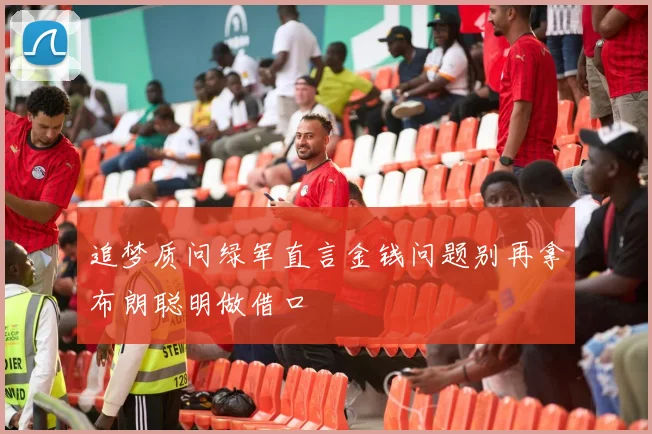 追梦质问绿军直言金钱问题别再拿布朗聪明做借口