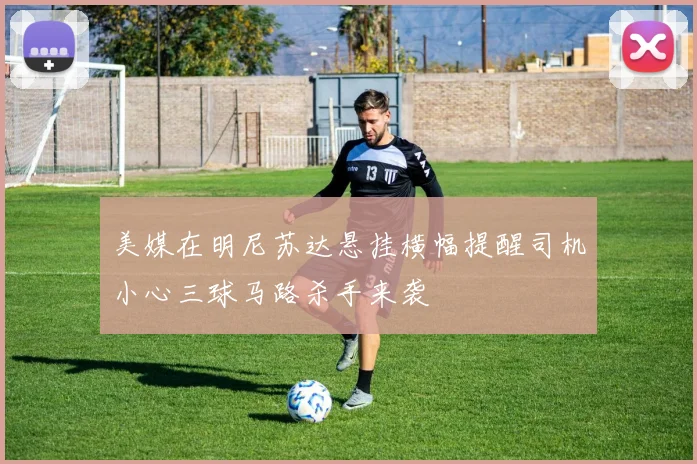美媒在明尼苏达悬挂横幅提醒司机小心三球马路杀手来袭