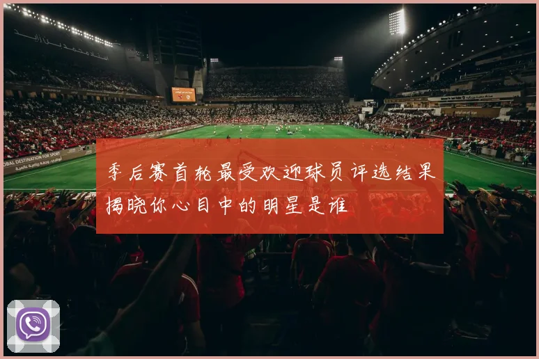 季后赛首轮最受欢迎球员评选结果揭晓你心目中的明星是谁