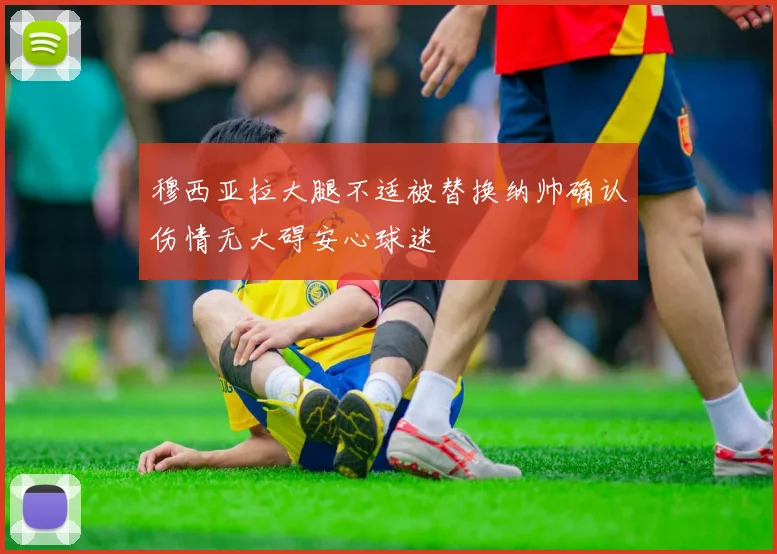 穆西亚拉大腿不适被替换纳帅确认伤情无大碍安心球迷