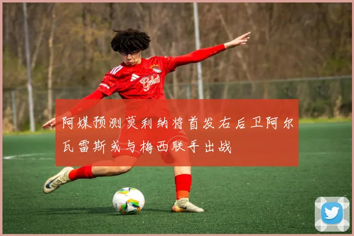 阿媒预测莫利纳将首发右后卫阿尔瓦雷斯或与梅西联手出战