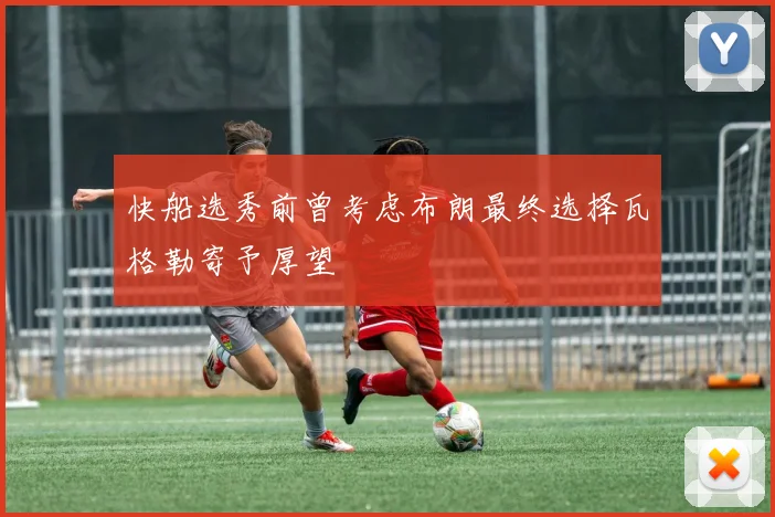 快船选秀前曾考虑布朗最终选择瓦格勒寄予厚望